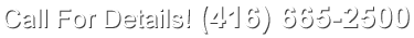 Call For Details! (416) 665-2500
